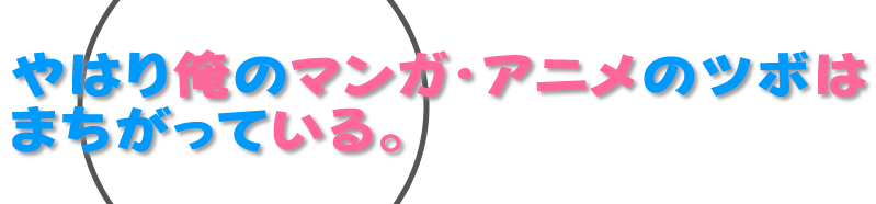 やはり、俺のマンガ・アニメのツボはまちがっている。